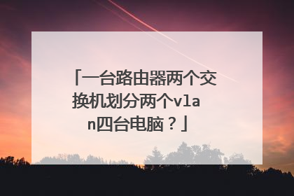 一台路由器两个交换机划分两个vlan四台电脑?