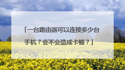 一台路由器可以连接多少台手机?会不会造成卡顿?
