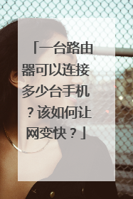 一台路由器可以连接多少台手机？该如何让网变快？