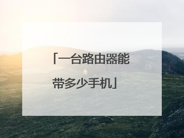 一台路由器能带多少手机