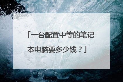 一台配置中等的笔记本电脑要多少钱？