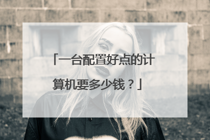 一台配置好点的计算机要多少钱?