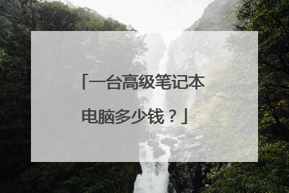 一台高级笔记本电脑多少钱？