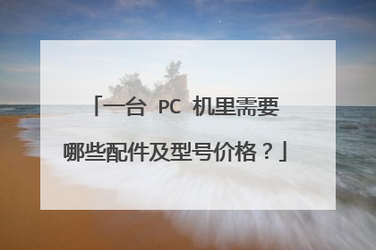 一台 PC 机里需要哪些配件及型号价格?