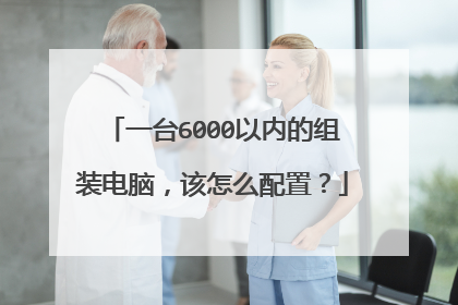 一台6000以内的组装电脑,该怎么配置?
