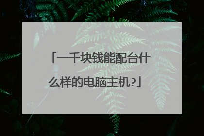 一千块钱能配台什么样的电脑主机?