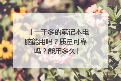 一千多的笔记本电脑能用吗？质量可靠吗？能用多久