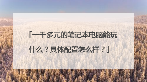 一千多元的笔记本电脑能玩什么?具体配置怎么样?