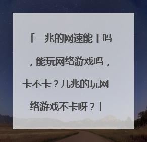 一兆的网速能干吗,能玩网络游戏吗,卡不卡?几兆的玩网络游戏不卡呀?