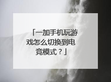 一加手机玩游戏怎么切换到电竞模式?