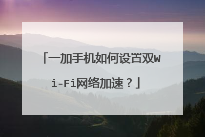 一加手机如何设置双Wi-Fi网络加速？