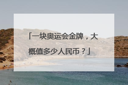 一块奥运会金牌，大概值多少人民币？
