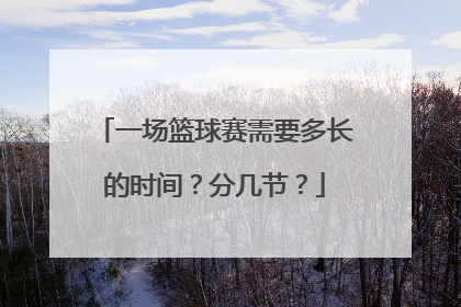一场篮球赛需要多长的时间？分几节？