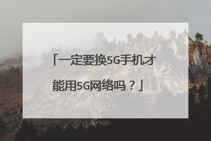 一定要换5G手机才能用5G网络吗?