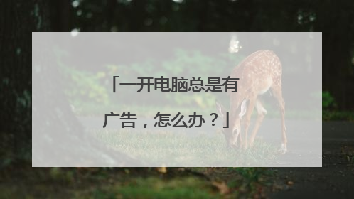 一开电脑总是有广告,怎么办?