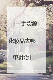 一手货源化妆品去哪里进货