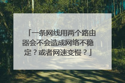 一条网线用两个路由器会不会造成网络不稳定？或者网速变慢？