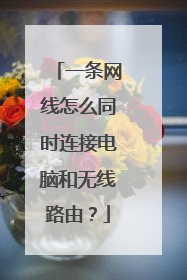 一条网线怎么同时连接电脑和无线路由？