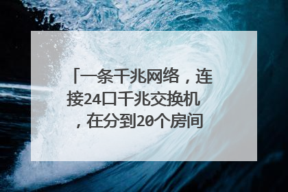 一条千兆网络,连接24口千兆交换机,在分到20个房间,连接路由器,用千兆,还是路由器?