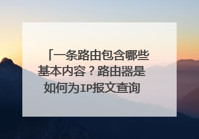 一条路由包含哪些基本内容?路由器是如何为IP报文查询路由表的?