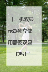 一机双显示器独立使用需要双显卡吗