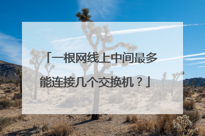 一根网线上中间最多能连接几个交换机？
