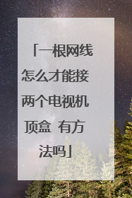 一根网线怎么才能接两个电视机顶盒 有方法吗