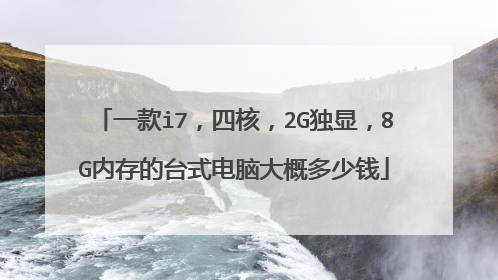 一款i7,四核,2G独显,8G内存的台式电脑大概多少钱