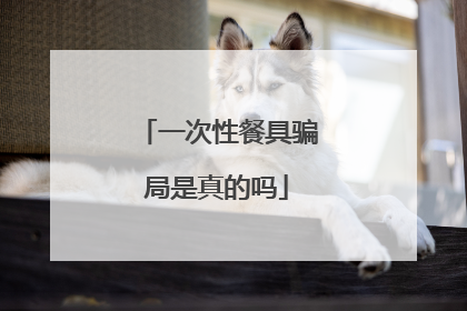 一次性餐具骗局是真的吗