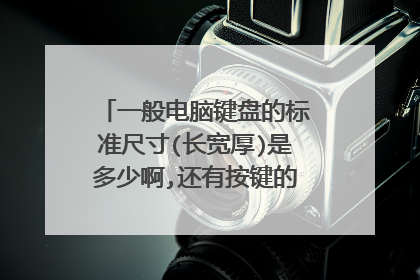 一般电脑键盘的标准尺寸(长宽厚)是多少啊,还有按键的尺寸是多少啊