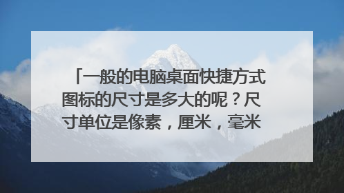 一般的电脑桌面快捷方式图标的尺寸是多大的呢？尺寸单位是像素，厘米，毫米？分辨率是？ 谢谢啦~