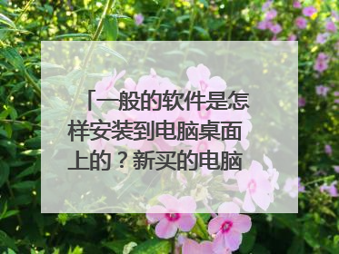 一般的软件是怎样安装到电脑桌面上的？新买的电脑怎样下载