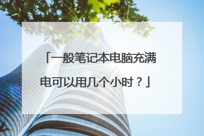 一般笔记本电脑充满电可以用几个小时?