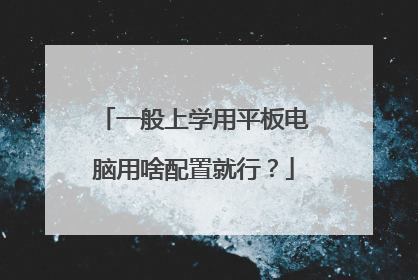 一般上学用平板电脑用啥配置就行?