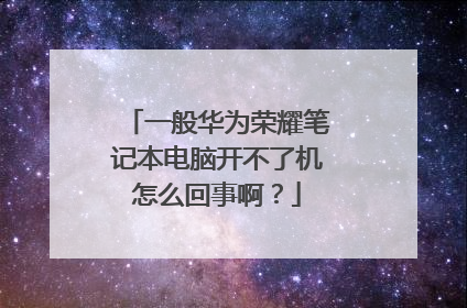 一般华为荣耀笔记本电脑开不了机怎么回事啊？