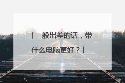 一般出差的话,带什么电脑更好?