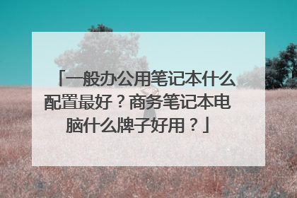 一般办公用笔记本什么配置最好？商务笔记本电脑什么牌子好用？