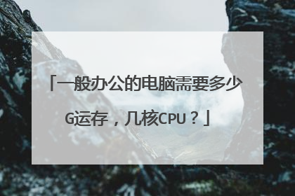 一般办公的电脑需要多少G运存,几核CPU?