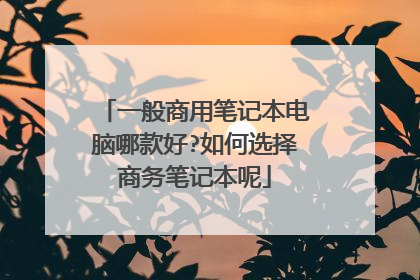 一般商用笔记本电脑哪款好?如何选择商务笔记本呢