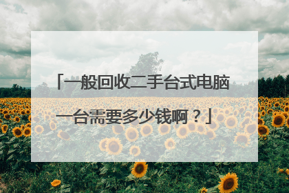 一般回收二手台式电脑一台需要多少钱啊？
