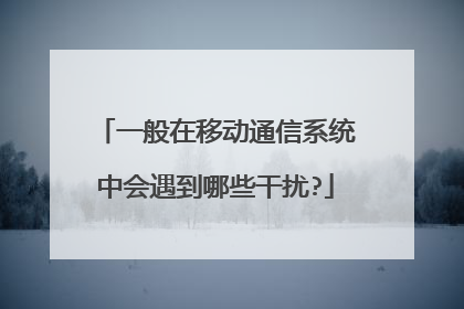 一般在移动通信系统中会遇到哪些干扰?