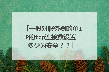 一般对服务器的单IP的tcp连接数设置多少为安全??
