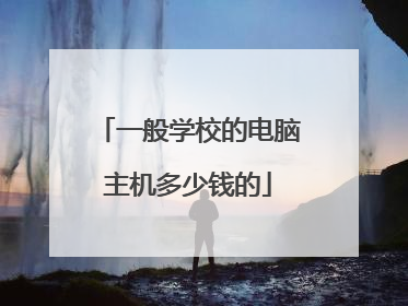 一般学校的电脑主机多少钱的