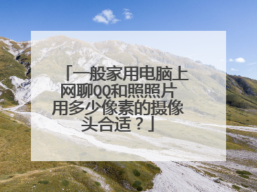 一般家用电脑上网聊QQ和照照片用多少像素的摄像头合适？