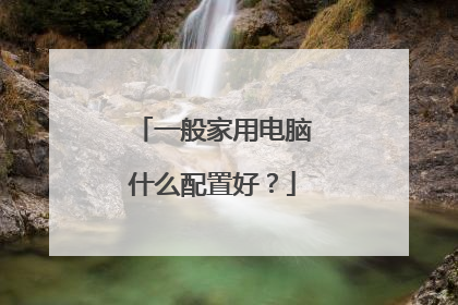 一般家用电脑什么配置好？