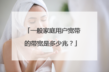 一般家庭用户宽带的带宽是多少兆？