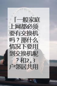 一般家庭上网都必须要有交换机吗？那什么情况下要用到交换机呢？和2,3户邻居共用宽带需要吗？谢谢！