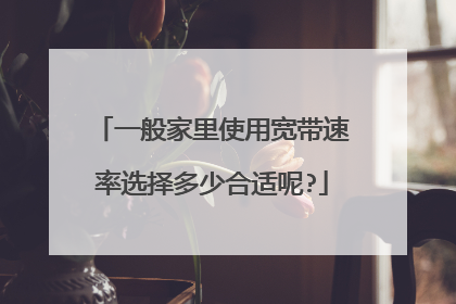 一般家里使用宽带速率选择多少合适呢?