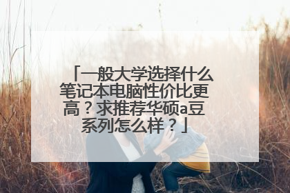 一般大学选择什么笔记本电脑性价比更高？求推荐华硕a豆系列怎么样？