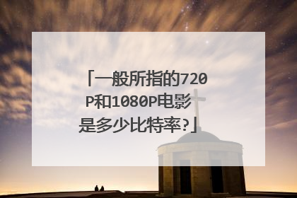 一般所指的720P和1080P电影是多少比特率?